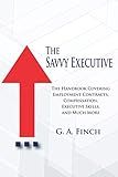 The Savvy Executive: The Handbook Covering Employment Contracts, Compensation, Executive Skills, and Much More