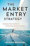 The Market Entry Strategy: Charting Your Course to Early Stage Venture Success