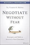Negotiate Without Fear: Strategies and Tools to Maximize Your Outcomes