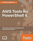 AWS Tools for PowerShell 6: Administrate, maintain, and automate your infrastructure with ease