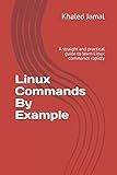 Linux Commands By Example: A straight and practical guide to learn Linux commands rapidly