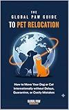 The Global Paw Guide to Pet Relocation: A Step-by-Step Guide to International Pet Travel and Moving Pets Overseas Without Delays, Quarantine, or Costly Mistakes