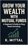 Grow Your Wealth with Mutual Funds: A Beginner’s Guide to Easy, Smart Investing (Financial Planning and Passive Income)