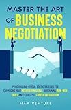 Master the Art of Business Negotiation: Practical and Stress-Free Strategies for Enhancing Your Negotiation Skills, Bargaining Win-Win Deals and Effortless Conflict Resolution