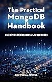 The Practical MongoDB Handbook: Building Efficient NoSQL Databases