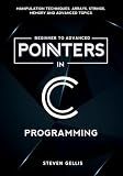 Pointers in C Programming: Comprehensive Coverage of Manipulation Techniques, Arrays, Strings, Memory and Advanced Topics