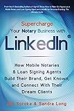Supercharge Your Notary Business With LinkedIn: How Mobile Notaries and Loan Signing Agents Build Their Brand, Get Known, and Connect With Their Dream Clients