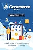 E-Commerce System: Impara le strategie su come padroneggiare il tuo business di e-commerce e inizia a fare soldi (Italian Edition)