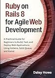 Ruby on Rails 8 Agile Development: A Practical Guide for Beginners to Build, Test, and Deploy Web Applications Using Hotwire, Solid Queue, and Kamal