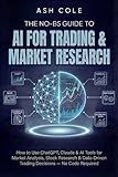The No-BS Guide to AI for Trading & Market Research: How to Use ChatGPT, Claude & AI Tools for Market Analysis, Stock Research & Data-Driven Trading ... — No Code Required (The No-BS AI Playbooks)