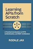 Learning APIs from Scratch: A Practical Introduction to HTTP, Authentication, and REST Architecture
