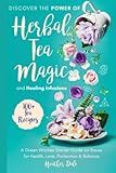 Discover the Power of Herbal Tea Magic and Healing Infusions: A Green Witches Guide on How to Use Herbs to Brew Teas for Health, Love, Protection and ... Collection: History, Growth, and Health)