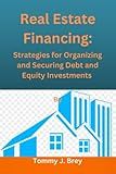 Real Estate Financing: Strategies for Organizing and Securing Debt and Equity Investments