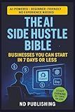 The AI Side Hustle Bible: Businesses You Can Start in 7 Days or Less: Beginner-Friendly Guide to Making Real Income with ChatGPT, Canva, Etsy & More (Smart Start)
