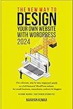 The New Way To Design Your Own Website With WordPress 2024: The ultimate, step-by-step, beginner's guide to a full-featured WordPress website for small business, consultants, authors & bloggers