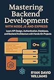 Mastering Backend Development with Node.js and Express: Learn API Design, Authentication, Databases, and Backend Architecture with Hands-On Projects (The Modern Developer Series)