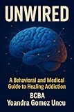 Unwired: A Behavioral and Medical Guide to Healing Addiction: Science, Tools, and Compassion for Clinicians, Families, and Those Ready to Recover