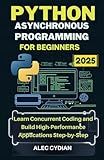 Python Asynchronous Programming for Beginners 2025: Learn Concurrent Coding and Build High-Performance Applications Step-by-Step