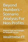 Beyond Numbers - Scenario Analysis For Non Profits: Practical Tools and Strategies for Nonprofit Success