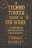 A Techno Tinker Guide to Gig Work: A Corporate Anthropology Field Manual: Navigating Delivery Apps, Digital Labor, and Corporate Culture