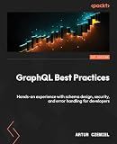 GraphQL Best Practices: Gain hands-on experience with schema design, security, and error handling