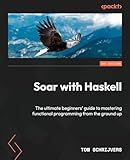 Soar with Haskell: The ultimate beginners' guide to mastering functional programming from the ground up