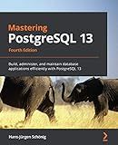 Mastering PostgreSQL 13: Build, administer, and maintain database applications efficiently with PostgreSQL 13, 4th Edition