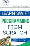 Learn Swift Programming from Scratch : Build iOS Apps Like a Pro with Apple's Swift Programming Language