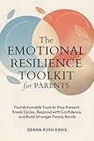 The Emotional Resilience Toolkit for Parents:: Fast, Actionable Tools to Stay Present, Break Cycles, Respond with Confidence, and Build Stronger Family Bonds