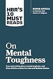 HBR's 10 Must Reads on Mental Toughness (with bonus interview "Post-Traumatic Growth and Building Resilience" with Martin Seligman) (HBR's 10 Must Reads)
