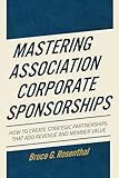 Mastering Association Corporate Sponsorships: How to Create Strategic Partnerships that Add Revenue and Member Value