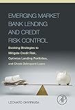 Emerging Market Bank Lending and Credit Risk Control: Evolving Strategies to Mitigate Credit Risk, Optimize Lending Portfolios, and Check Delinquent Loans