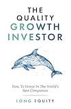 The Quality Growth Investor: How To Invest In The World’s Best Companies