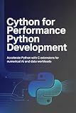 CYTHON FOR PERFORMANCE PYTHON DEVELOPMENT: Accelerate Python with C extensions for numerical AI and data workloads