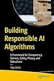 Building Responsible AI Algorithms: A Framework for Transparency, Fairness, Safety, Privacy, and Robustness
