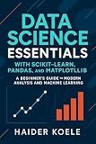 Data Science Essentials with Scikit-Learn, Pandas, and Matplotlib: A Beginner’s Guide to Modern Analysis and Machine Learning