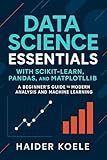 Data Science Essentials with Scikit-Learn, Pandas, and Matplotlib: A Beginner’s Guide to Modern Analysis and Machine Learning