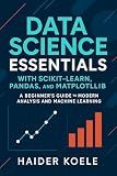 Data Science Essentials with Scikit-Learn, Pandas, and Matplotlib: A Beginner’s Guide to Modern Analysis and Machine Learning