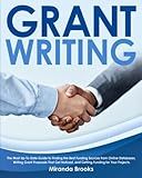 Grant Writing: The Most Up-To-Date Guide to Finding the Best Funding Sources from Online Databases, Writing Grant Proposals That Get Noticed, and Getting Funding for Your Projects