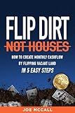Flip Dirt, Not Houses: How to Create Monthly Cashflow by Flipping Vacant Land in 5 Easy Steps