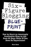 Six Figure Blogging Blueprint: How to Start an Amazingly Profitable Blog in the Next 60 Days (Even If You Have No Experience) (Digital Marketing Mastery Book 3)