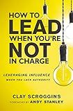 How to Lead When You're Not in Charge: Leveraging Influence When You Lack Authority