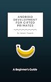Android Development for Gifted Primates: A Beginner's Guide (Guides for Gifted Primates Book 1)
