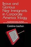 Brave and Glorious New Immigrants in Corporate America Trilogy: You're Moving to America... Now What? Your Life and Money Survival Guide During That First Year