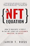 The NFT Equation: How To Navigate & Profit in The NFT Space as A Beginner, Investor, Or Artist