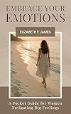 Embrace Your Emotions: A Pocket Guide for Women Navigating Big Feelings (The Pocket Guide Life Series Book 1)