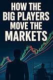 Institutional Trading Secrets - How the Big Players Move the Markets: Exposing Hedge Funds, Algorithms, and the Tactics Retail Traders Never See