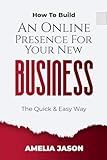 How To Build An Online Presence For Your New Business: The Quick & Easy Way (Dummies Business Startup Guide)