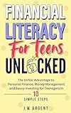 Financial Literacy for Teens Unlocked: The Unfair Advantage to Personal Finance, Money Management and Savvy Investing for Teenagers in 10 Simple Steps