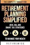 Retirement Planning Simplified: The Complete Toolkit for 401K, IRA, and Smart Tax Strategies to Maximize your Wealth (The Complete Retirement Planning Guide)